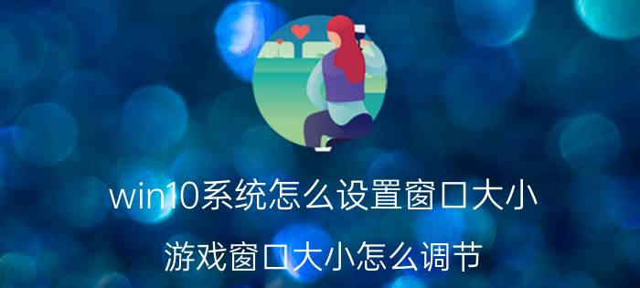 win10系统怎么设置窗口大小 游戏窗口大小怎么调节？